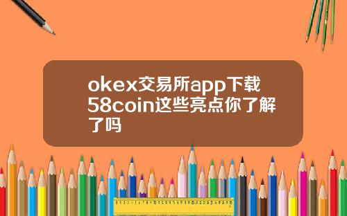 okex交易所app下载58coin这些亮点你了解了吗