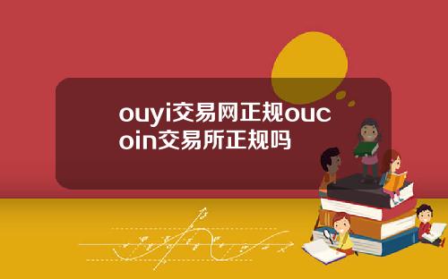 ouyi交易网正规oucoin交易所正规吗