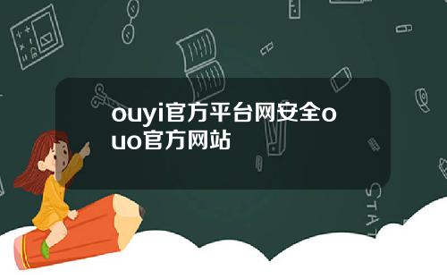 ouyi官方平台网安全ouo官方网站