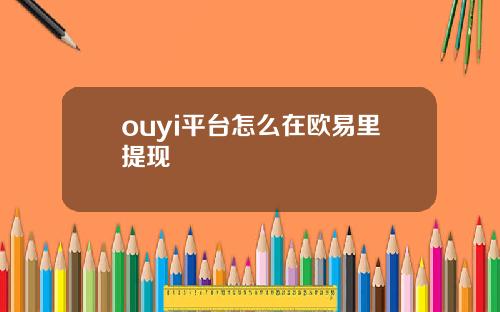 ouyi平台怎么在欧易里提现