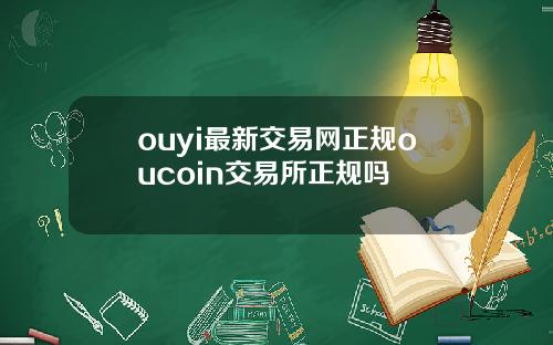 ouyi最新交易网正规oucoin交易所正规吗