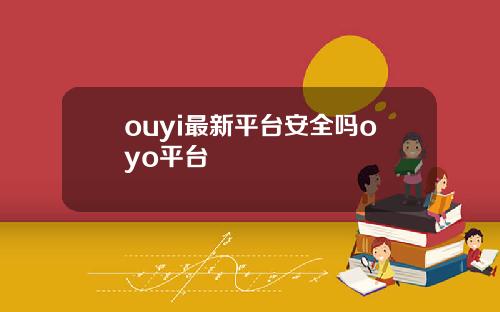 ouyi最新平台安全吗oyo平台