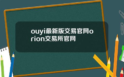 ouyi最新版交易官网orion交易所官网
