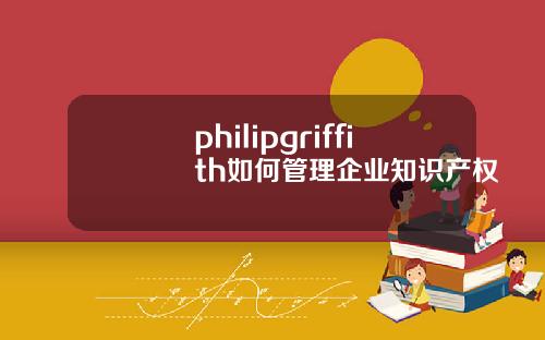 philipgriffith如何管理企业知识产权