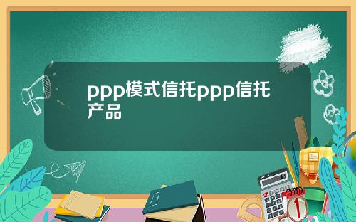 ppp模式信托ppp信托产品