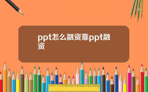 ppt怎么融资靠ppt融资