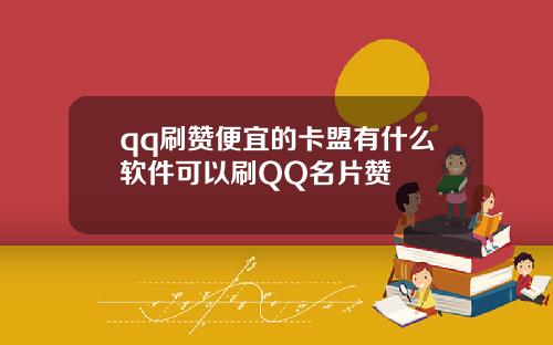 qq刷赞便宜的卡盟有什么软件可以刷QQ名片赞
