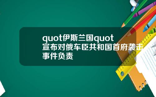 quot伊斯兰国quot宣布对俄车臣共和国首府袭击事件负责