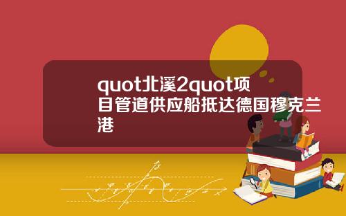 quot北溪2quot项目管道供应船抵达德国穆克兰港