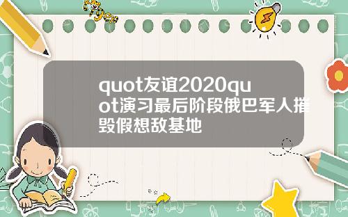 quot友谊2020quot演习最后阶段俄巴军人摧毁假想敌基地