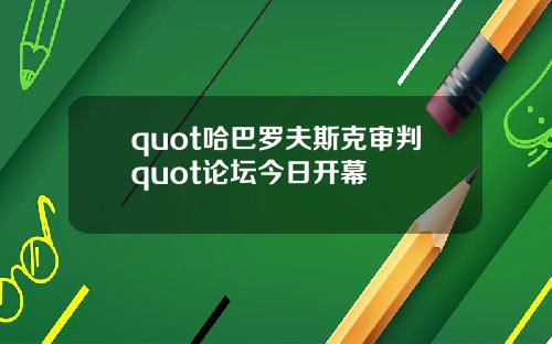 quot哈巴罗夫斯克审判quot论坛今日开幕