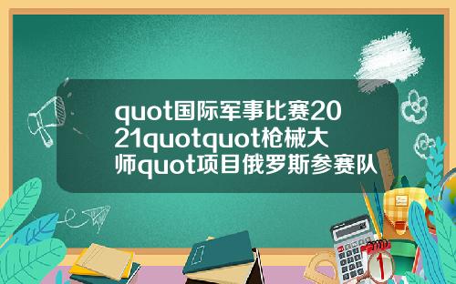quot国际军事比赛2021quotquot枪械大师quot项目俄罗斯参赛队伍抵达伊朗