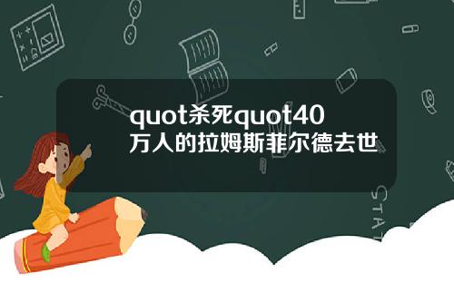quot杀死quot40万人的拉姆斯菲尔德去世