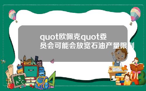 quot欧佩克quot委员会可能会放宽石油产量限制