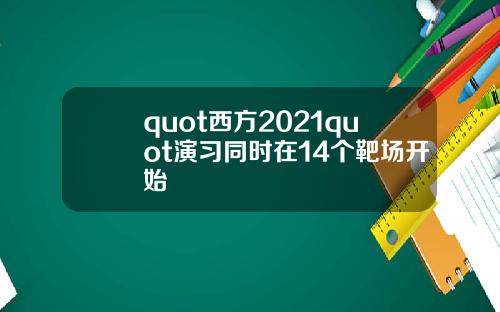 quot西方2021quot演习同时在14个靶场开始
