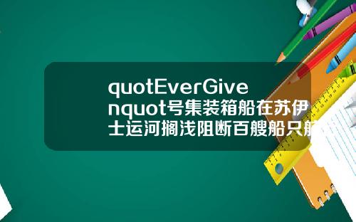 quotEverGivenquot号集装箱船在苏伊士运河搁浅阻断百艘船只航行