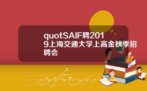quotSAIF聘2019上海交通大学上高金秋季招聘会