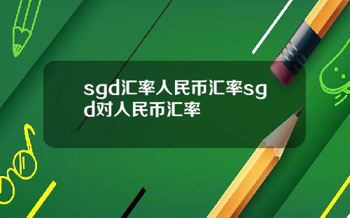 sgd汇率人民币汇率sgd对人民币汇率