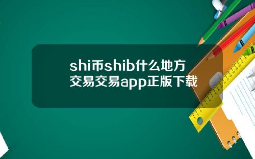 shi币shib什么地方交易交易app正版下载