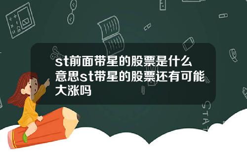 st前面带星的股票是什么意思st带星的股票还有可能大涨吗
