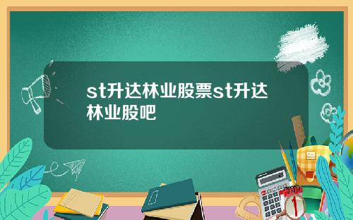 st升达林业股票st升达林业股吧