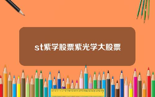 st紫学股票紫光学大股票