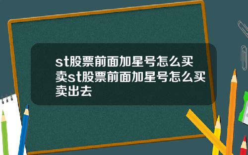 st股票前面加星号怎么买卖st股票前面加星号怎么买卖出去