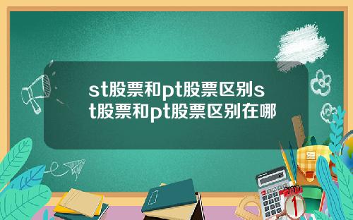 st股票和pt股票区别st股票和pt股票区别在哪