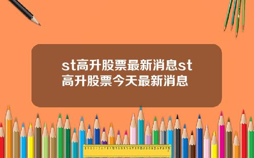st高升股票最新消息st高升股票今天最新消息