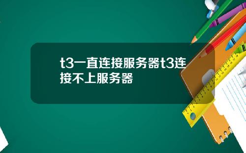 t3一直连接服务器t3连接不上服务器