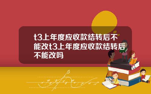 t3上年度应收款结转后不能改t3上年度应收款结转后不能改吗