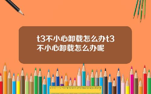 t3不小心卸载怎么办t3不小心卸载怎么办呢