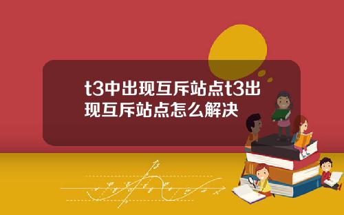 t3中出现互斥站点t3出现互斥站点怎么解决