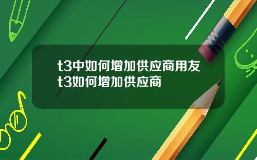 t3中如何增加供应商用友t3如何增加供应商