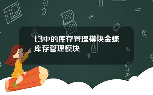 t3中的库存管理模块金蝶库存管理模块