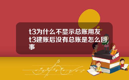 t3为什么不显示总账用友t3建账后没有总账是怎么回事