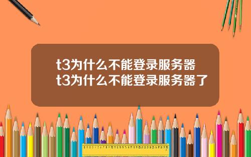 t3为什么不能登录服务器t3为什么不能登录服务器了