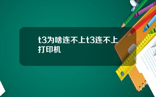 t3为啥连不上t3连不上打印机