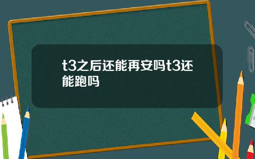 t3之后还能再安吗t3还能跑吗