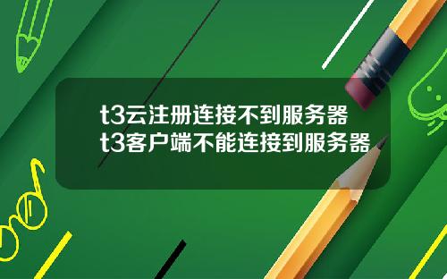 t3云注册连接不到服务器t3客户端不能连接到服务器