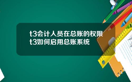 t3会计人员在总账的权限t3如何启用总账系统