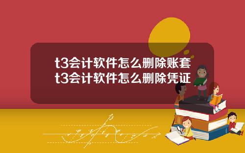 t3会计软件怎么删除账套t3会计软件怎么删除凭证