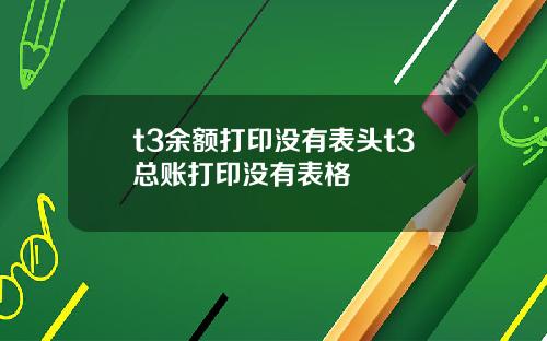 t3余额打印没有表头t3总账打印没有表格