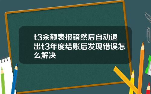 t3余额表报错然后自动退出t3年度结账后发现错误怎么解决