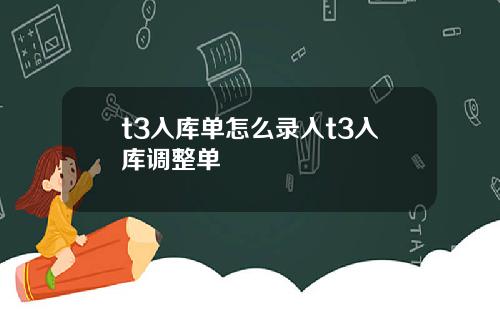 t3入库单怎么录入t3入库调整单