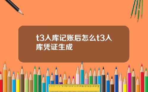 t3入库记账后怎么t3入库凭证生成