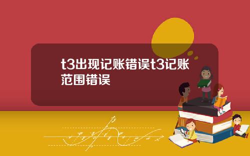 t3出现记账错误t3记账范围错误