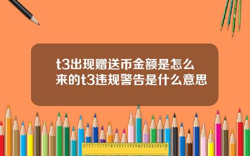 t3出现赠送币金额是怎么来的t3违规警告是什么意思