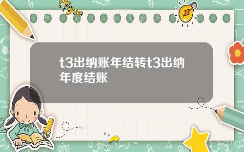 t3出纳账年结转t3出纳年度结账