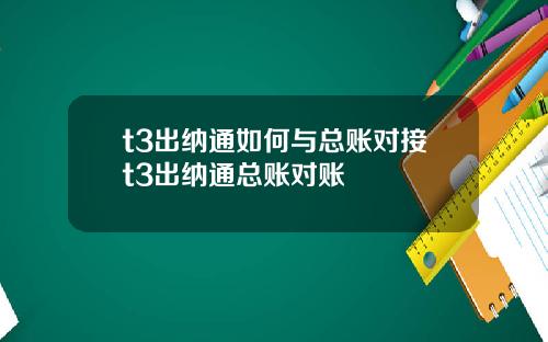 t3出纳通如何与总账对接t3出纳通总账对账